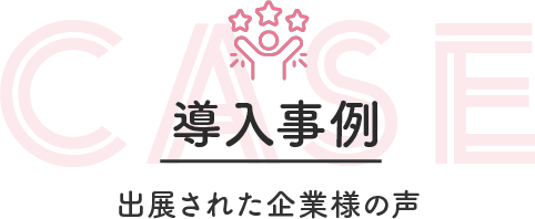 導入事例 出展された企業様の声