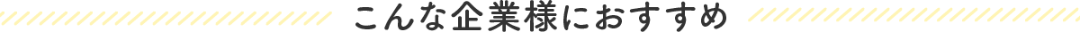 こんな企業様におすすめ