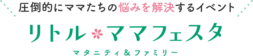 圧倒的にママたちの悩みを解決するイベント リトル・ママフェスタ